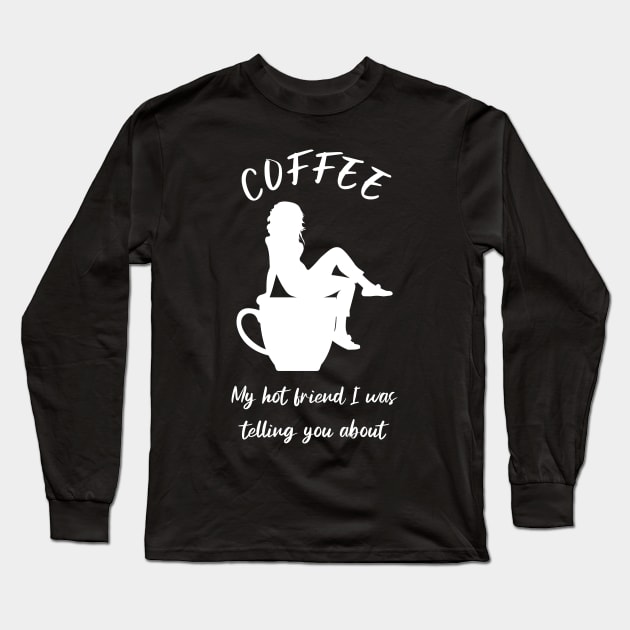 Coffee, my hot friend I was telling you about 3 Long Sleeve T-Shirt by Caregiverology